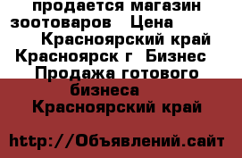 продается магазин зоотоваров › Цена ­ 220 000 - Красноярский край, Красноярск г. Бизнес » Продажа готового бизнеса   . Красноярский край